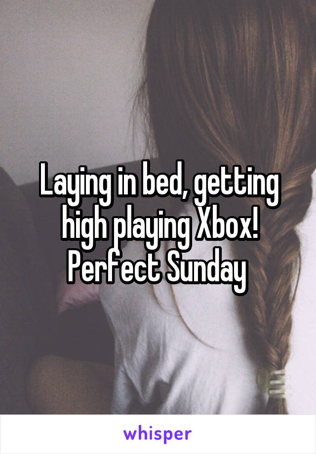 Laying in bed, getting high playing Xbox!
Perfect Sunday 