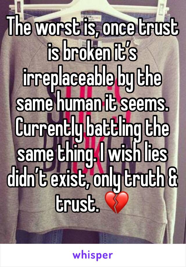 The worst is, once trust is broken it’s irreplaceable by the same human it seems. Currently battling the same thing. I wish lies didn’t exist, only truth & trust. 💔