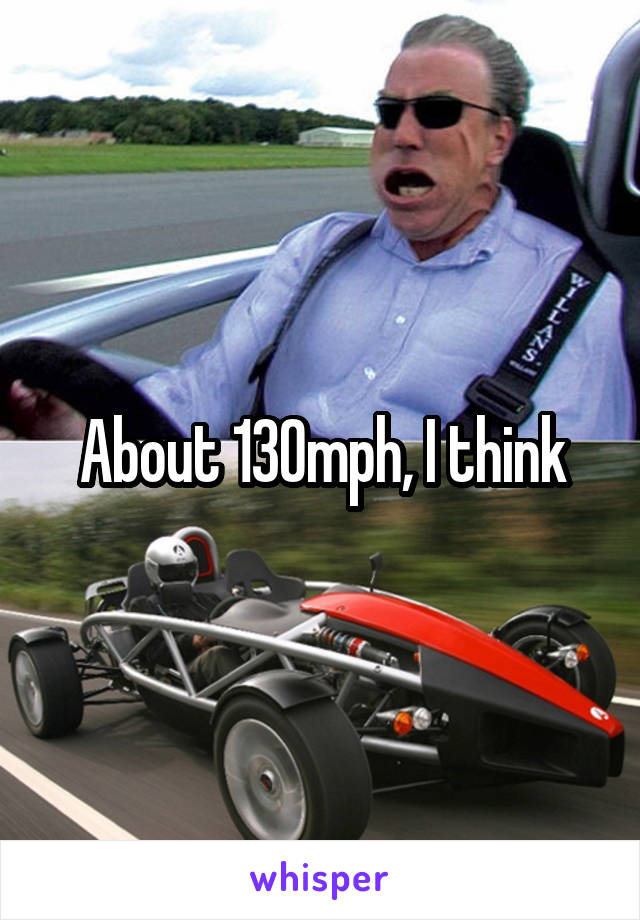 About 130mph, I think