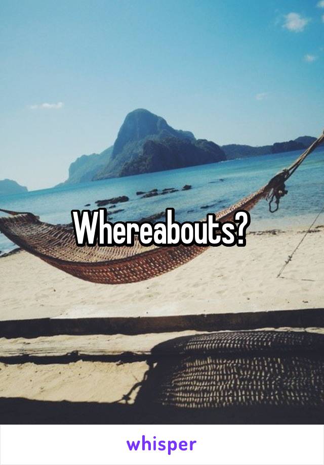Whereabouts? 