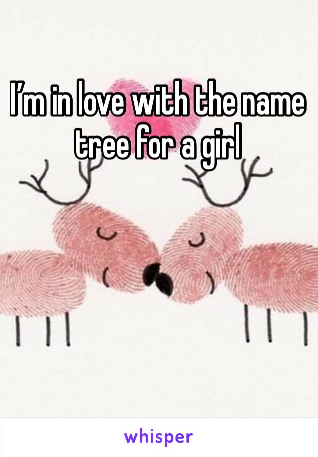 I’m in love with the name tree for a girl 