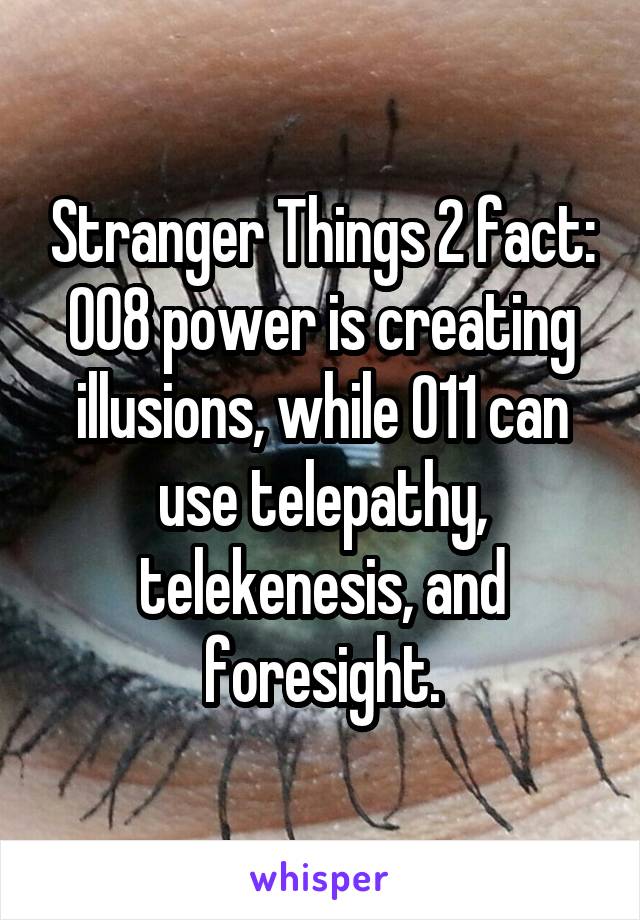 Stranger Things 2 fact: 008 power is creating illusions, while 011 can use telepathy, telekenesis, and foresight.