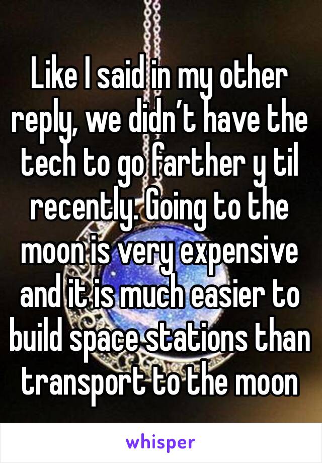 Like I said in my other reply, we didn’t have the tech to go farther y til recently. Going to the moon is very expensive and it is much easier to build space stations than transport to the moon