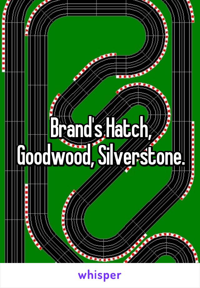 Brand's Hatch, Goodwood, Silverstone.