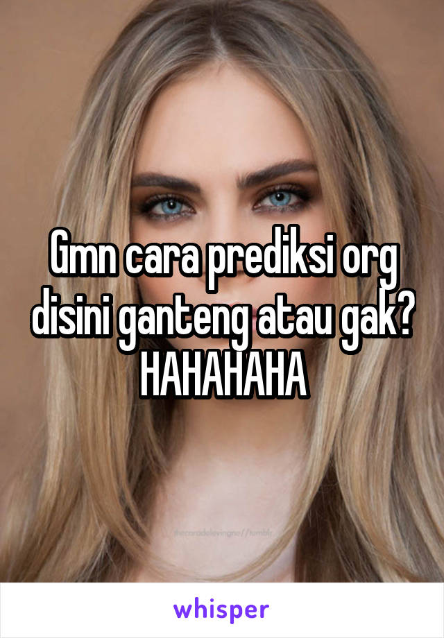 Gmn cara prediksi org disini ganteng atau gak? HAHAHAHA