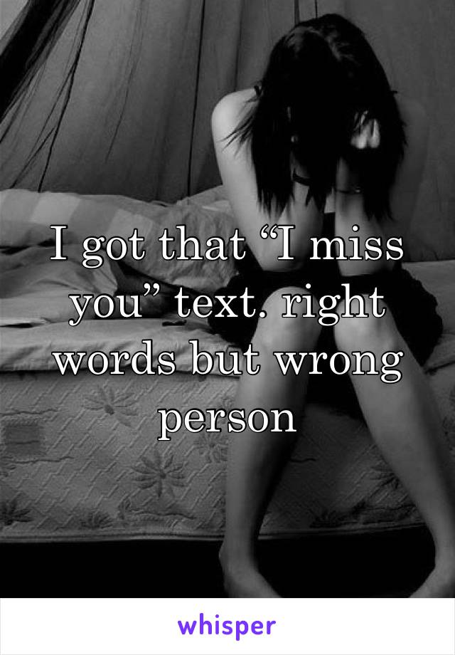 I got that “I miss you” text. right words but wrong person 