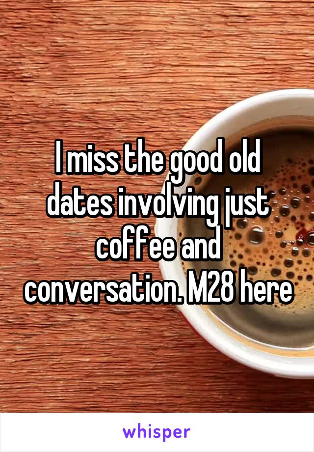 I miss the good old dates involving just coffee and conversation. M28 here