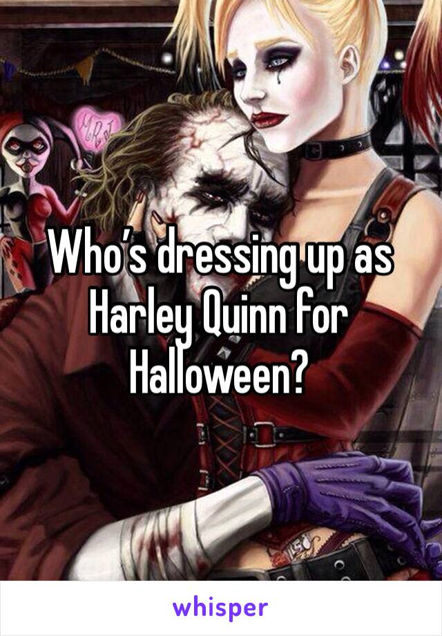 Who’s dressing up as Harley Quinn for Halloween?