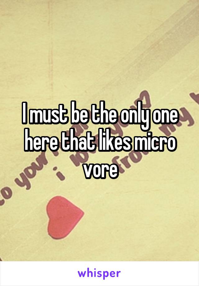 I must be the only one here that likes micro vore