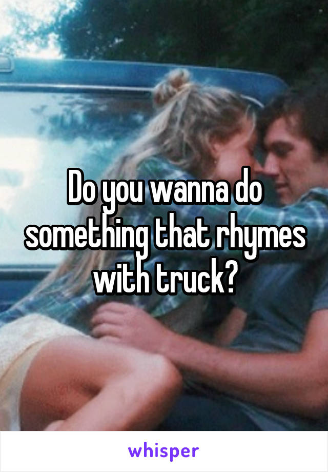 Do you wanna do something that rhymes with truck?