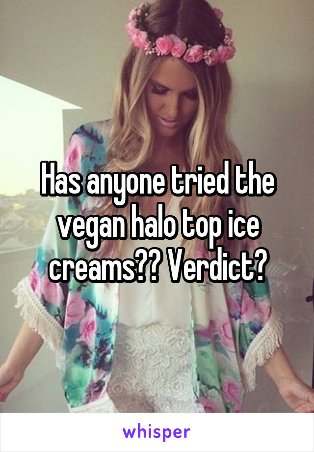 Has anyone tried the vegan halo top ice creams?? Verdict?