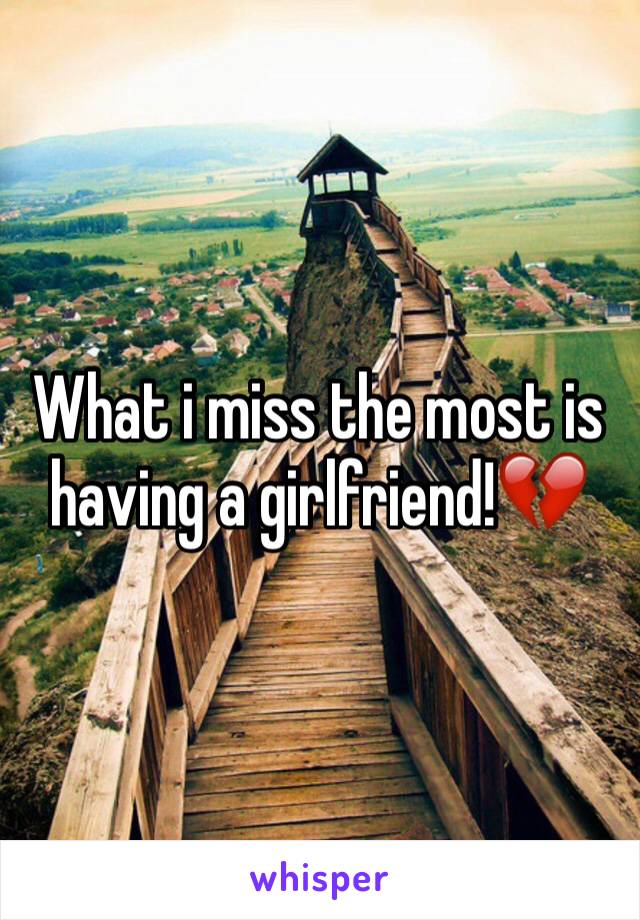 What i miss the most is having a girlfriend!💔