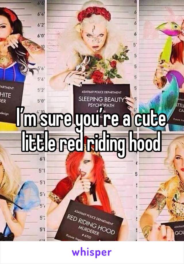 I’m sure you’re a cute little red riding hood 