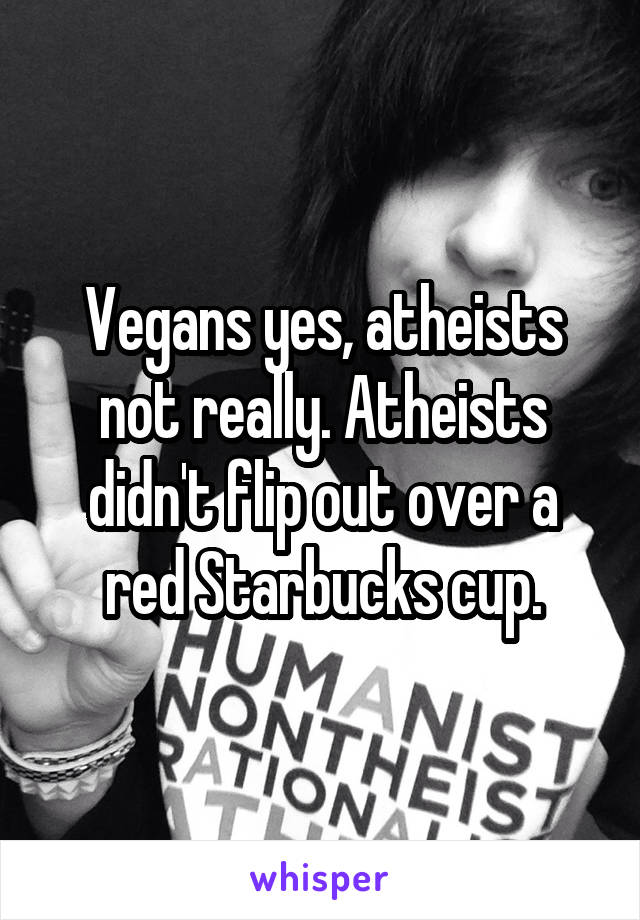 Vegans yes, atheists not really. Atheists didn't flip out over a red Starbucks cup.