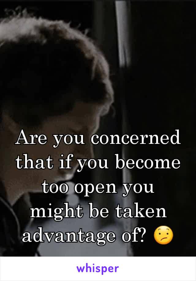 Are you concerned that if you become too open you might be taken advantage of? 😕