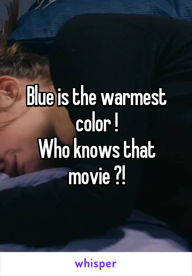 Blue is the warmest color !
Who knows that movie ?!