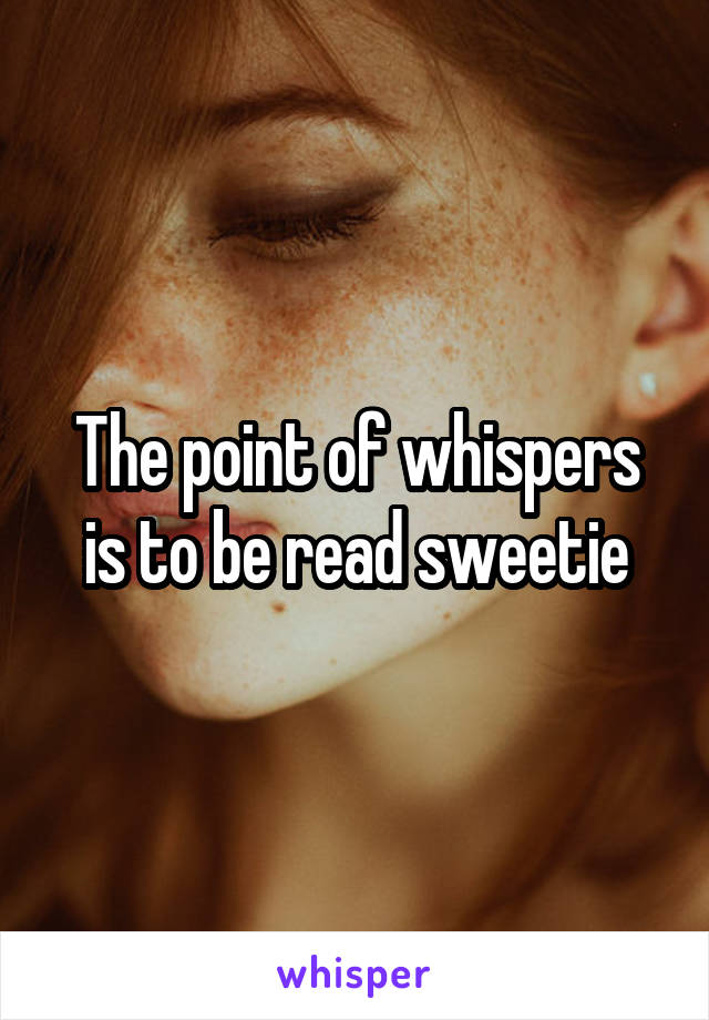 The point of whispers is to be read sweetie