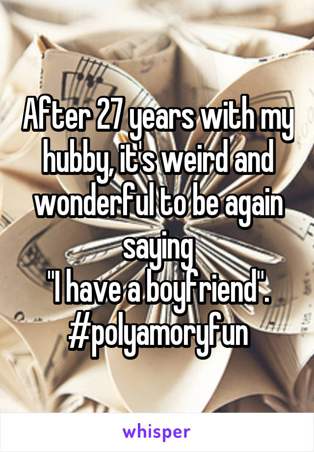 After 27 years with my hubby, it's weird and wonderful to be again saying
"I have a boyfriend".
#polyamoryfun