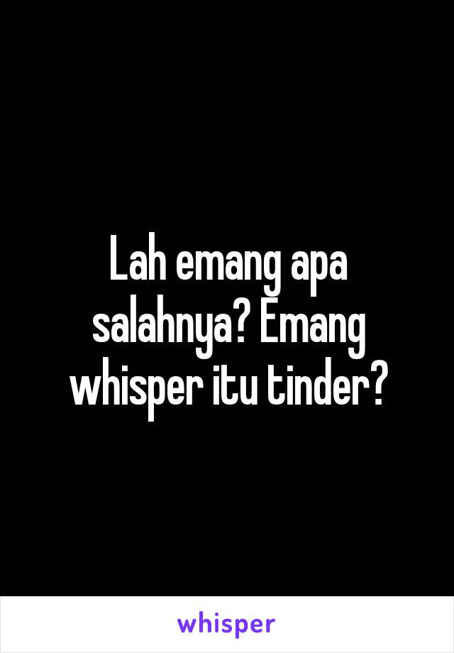 Lah emang apa salahnya? Emang whisper itu tinder?