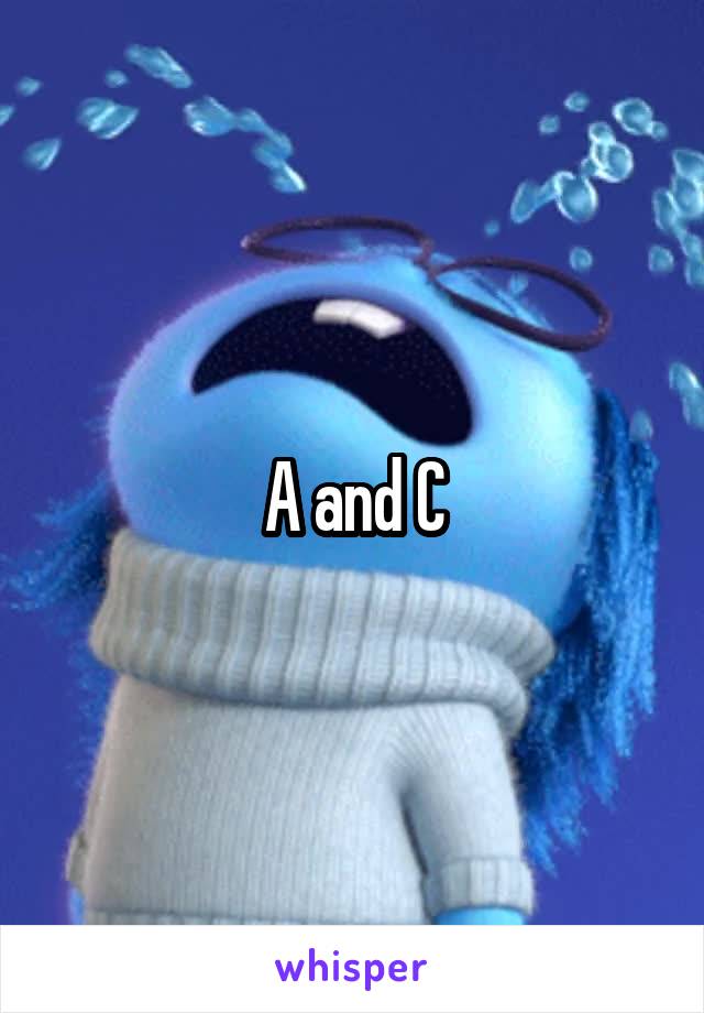 A and C