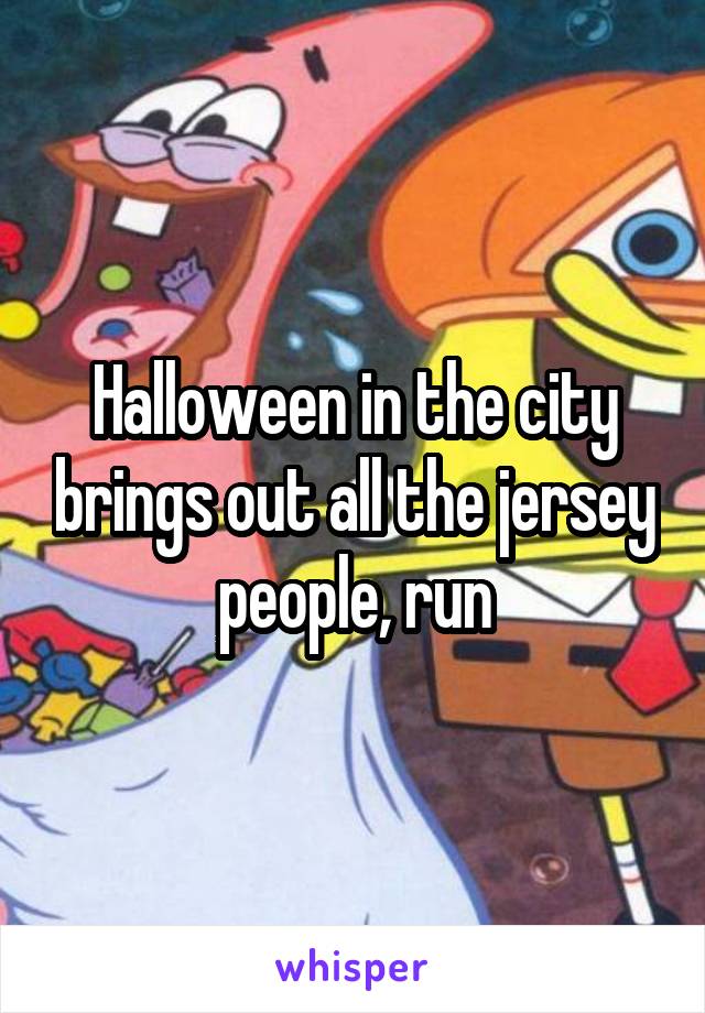 Halloween in the city brings out all the jersey people, run