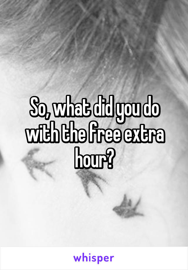 So, what did you do with the free extra hour?