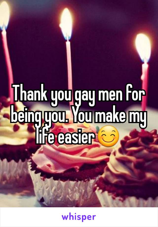 Thank you gay men for being you. You make my life easier😊