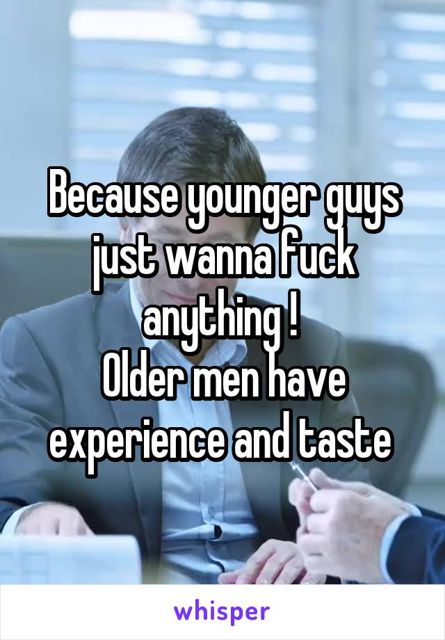 Because younger guys just wanna fuck anything ! 
Older men have experience and taste 