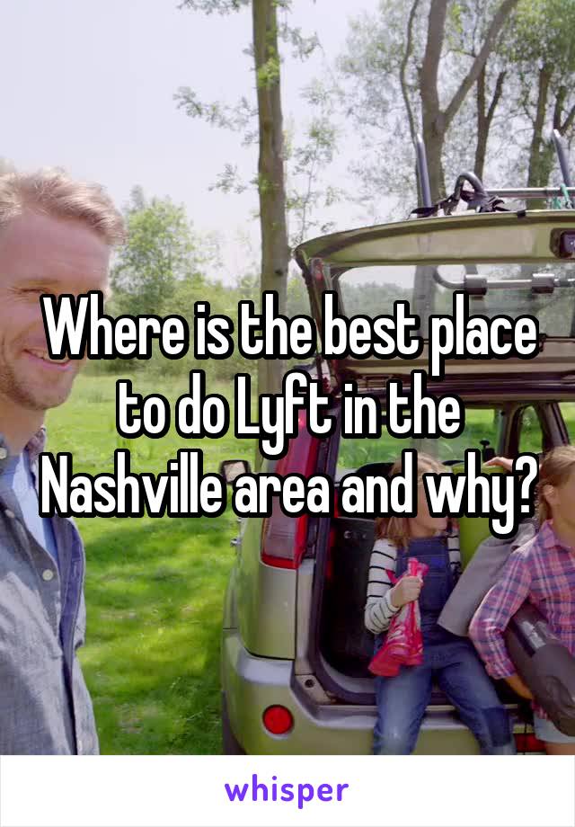 Where is the best place to do Lyft in the Nashville area and why?