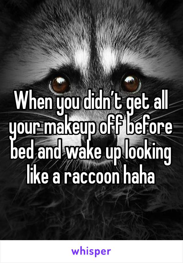 When you didn’t get all your makeup off before bed and wake up looking like a raccoon haha 