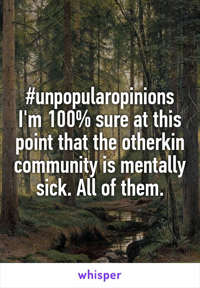 #unpopularopinions
I'm 100% sure at this point that the otherkin community is mentally sick. All of them.