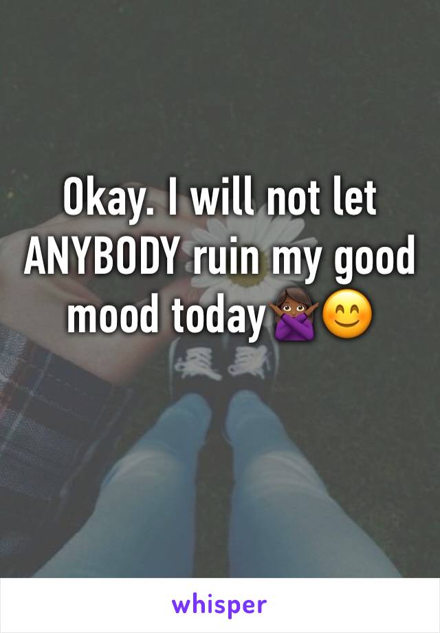 Okay. I will not let ANYBODY ruin my good mood today🙅🏾😊