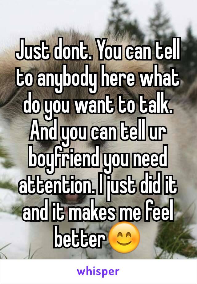 Just dont. You can tell to anybody here what do you want to talk. And you can tell ur boyfriend you need attention. I just did it and it makes me feel better😊