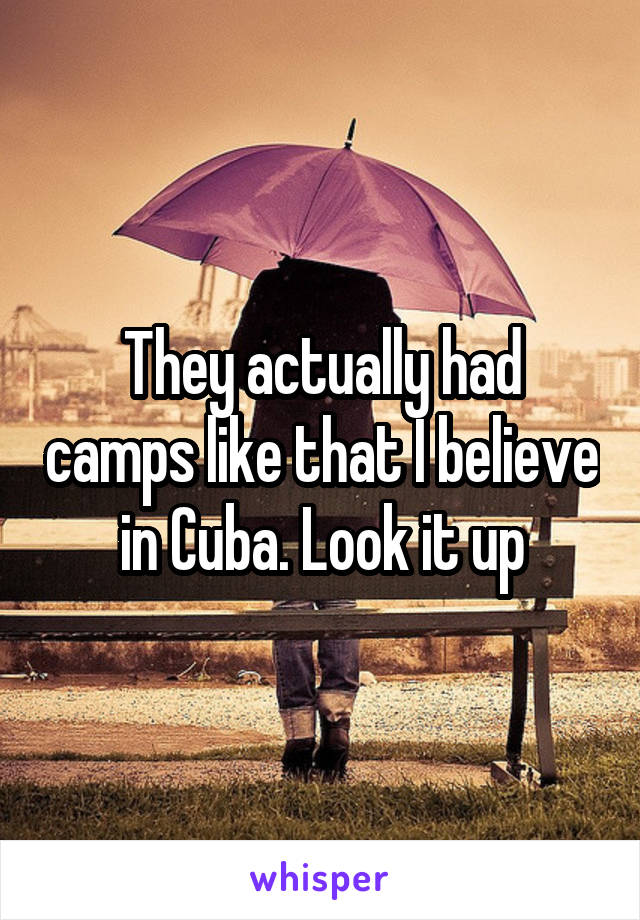 They actually had camps like that I believe in Cuba. Look it up