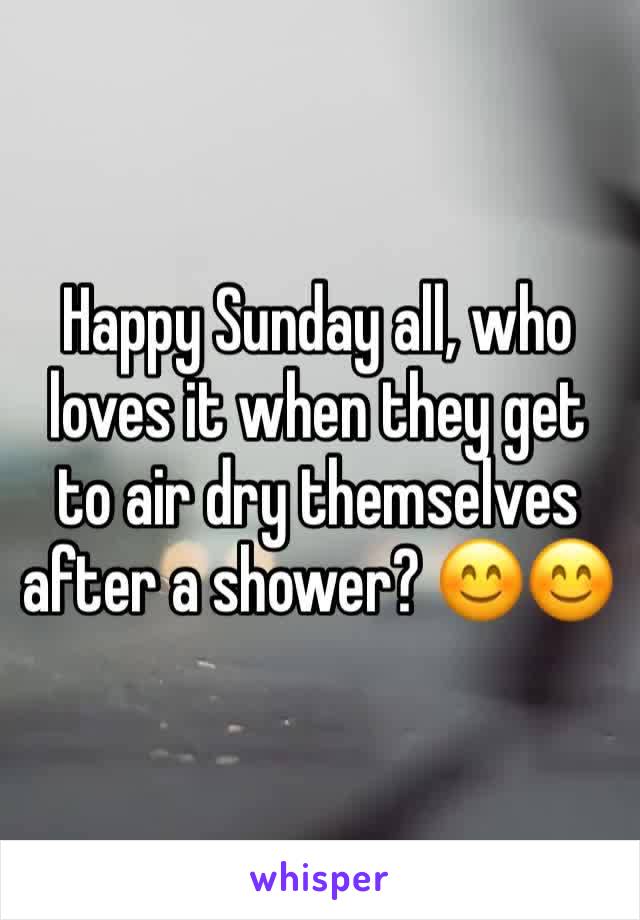 Happy Sunday all, who loves it when they get to air dry themselves after a shower? 😊😊