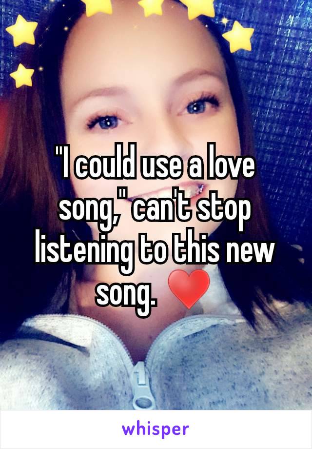 "I could use a love song," can't stop listening to this new song. ♥️