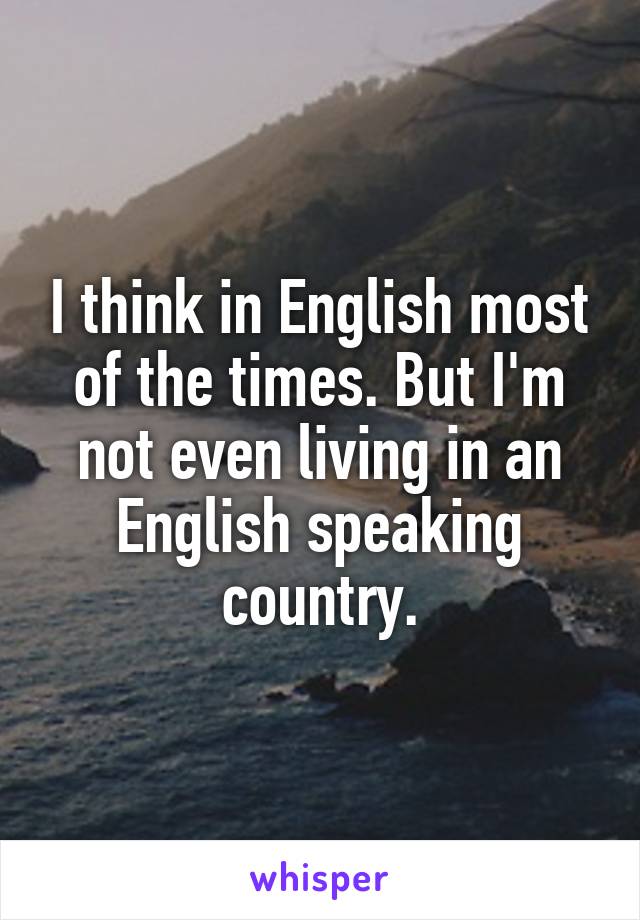 I think in English most of the times. But I'm not even living in an English speaking country.