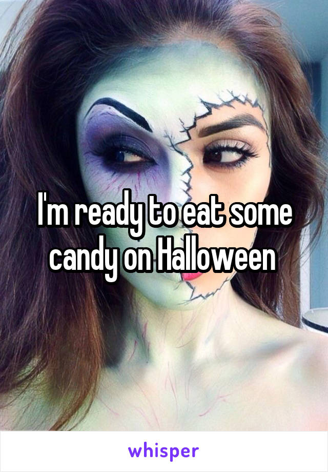 I'm ready to eat some candy on Halloween 