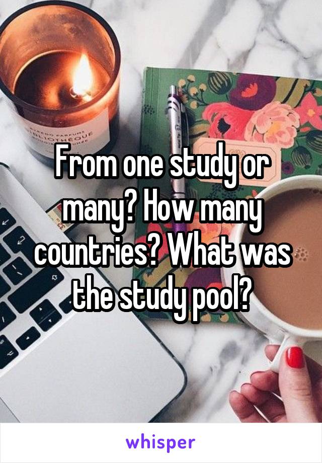 From one study or many? How many countries? What was the study pool?