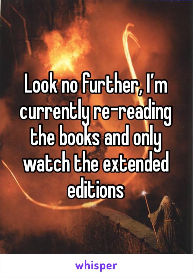 Look no further, I’m currently re-reading the books and only watch the extended editions 