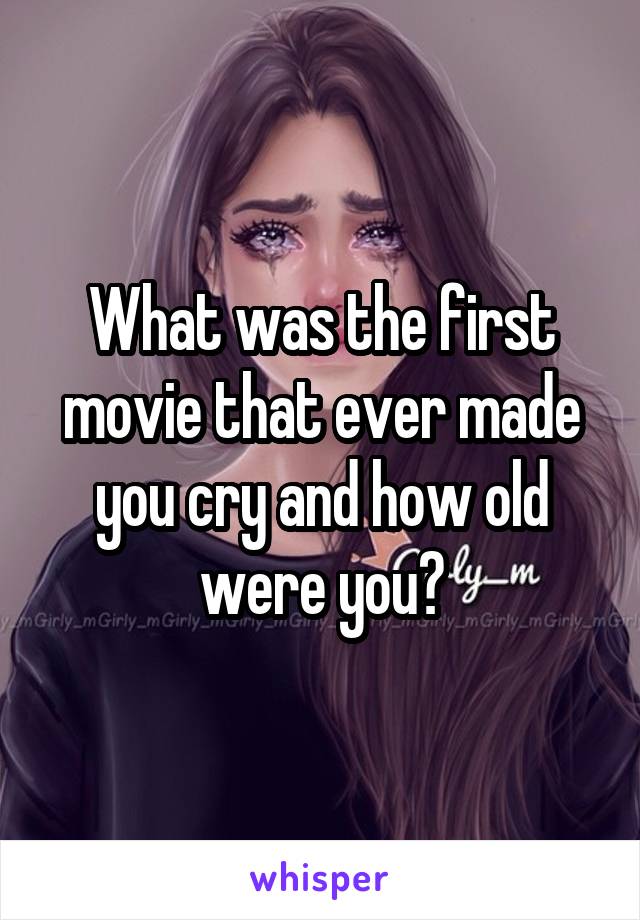 What was the first movie that ever made you cry and how old were you?