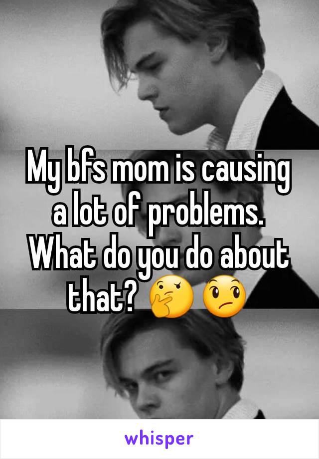 My bfs mom is causing a lot of problems. What do you do about that? 🤔😞