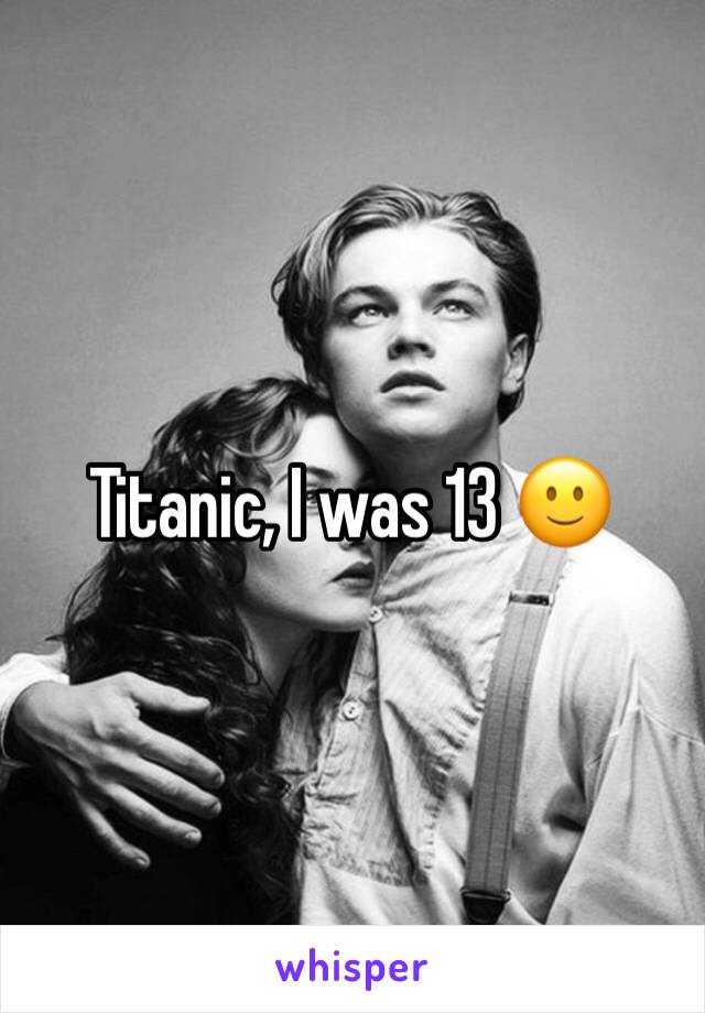 Titanic, I was 13 🙂