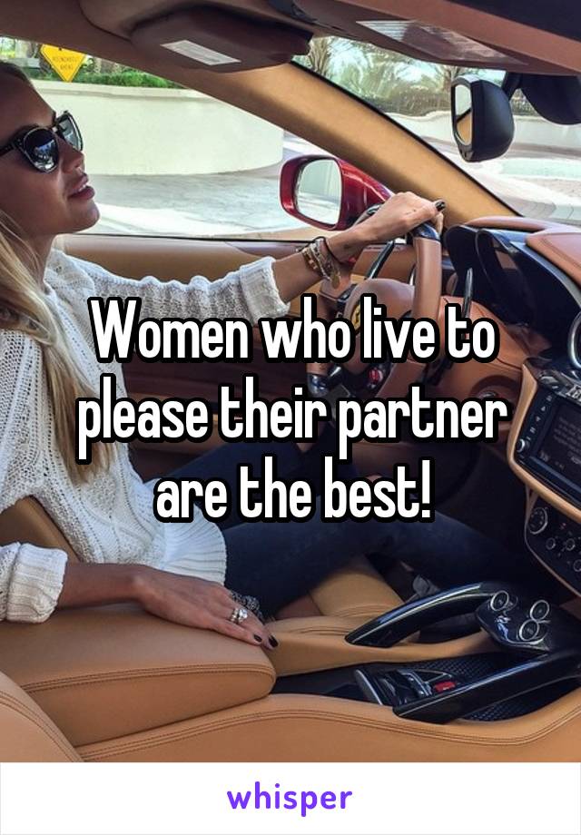 Women who live to please their partner are the best!