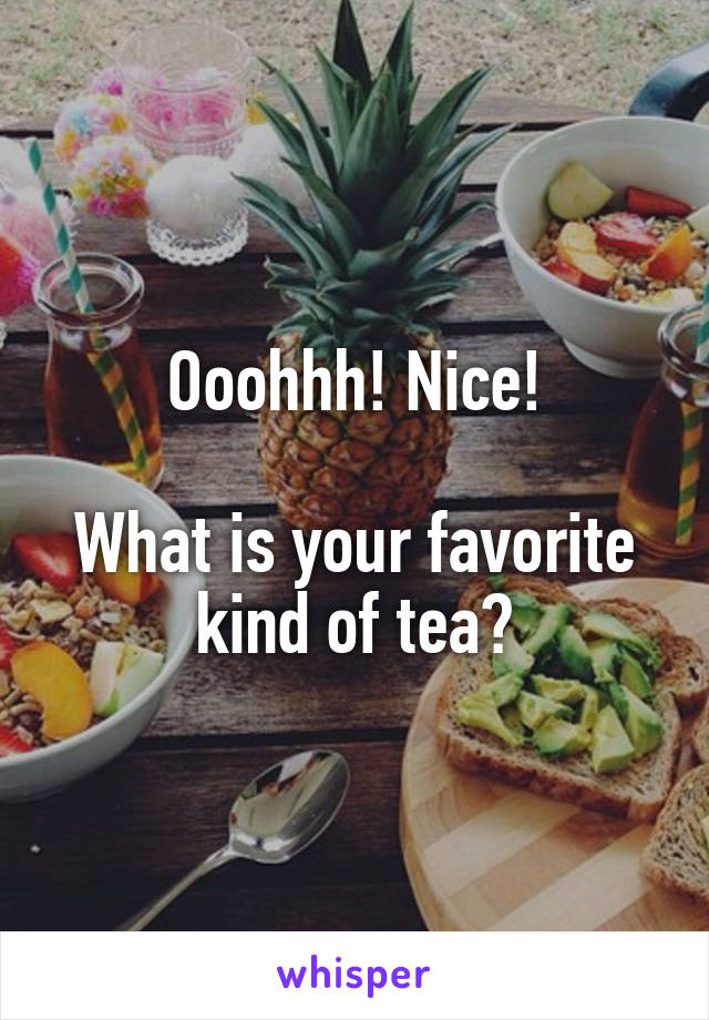 Ooohhh! Nice!

What is your favorite kind of tea?