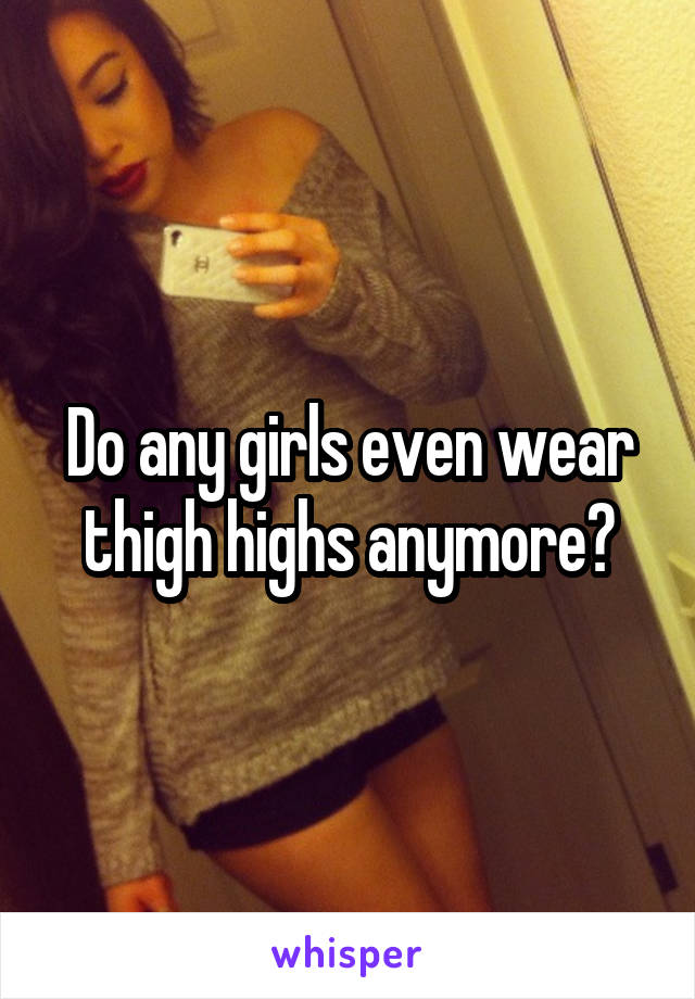 Do any girls even wear thigh highs anymore?