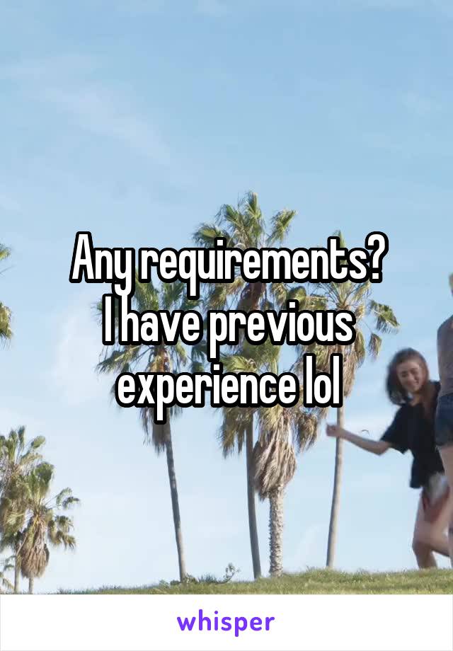 Any requirements?
I have previous experience lol