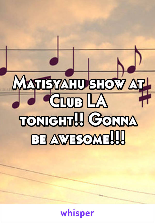 Matisyahu show at
Club LA tonight!! Gonna be awesome!!!