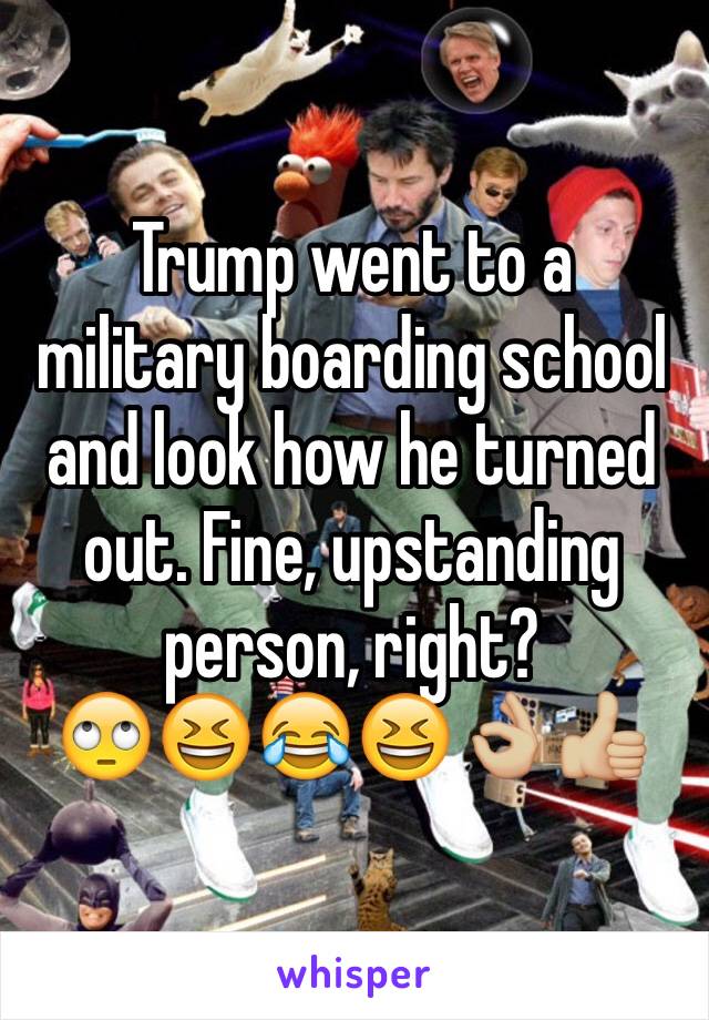 Trump went to a military boarding school and look how he turned out. Fine, upstanding person, right?  
🙄😆😂😆👌🏼👍🏼