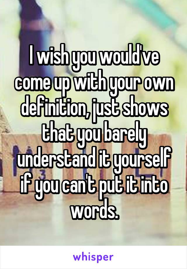 I wish you would've come up with your own definition, just shows that you barely understand it yourself if you can't put it into words.